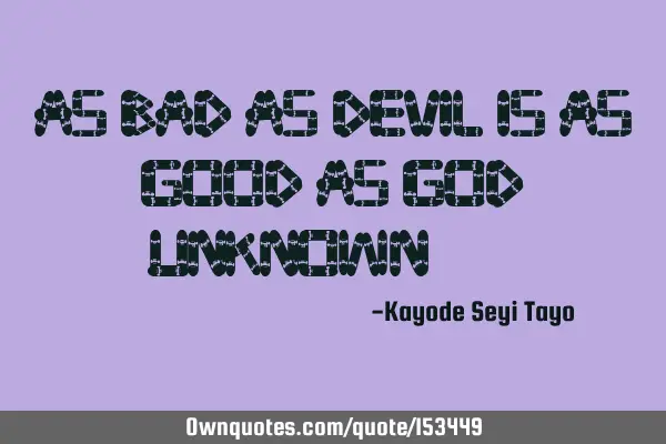 As bad as devil is as good as God