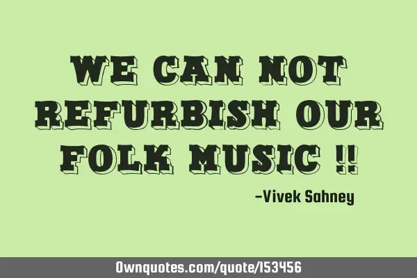 We Can Not Refurbish Our Folk Music !