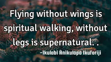 Flying without wings is spiritual walking, without legs is