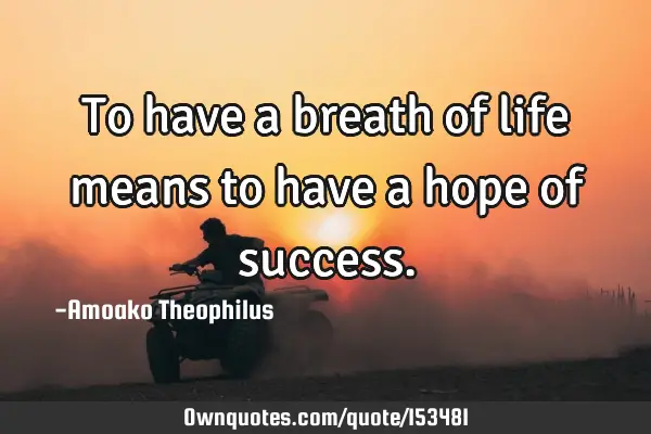 To have a breath of life means to have a hope of