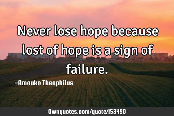 Never lose hope because lost of hope is a sign of