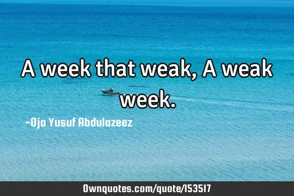 A week that weak, A weak