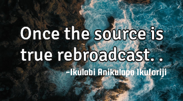 Once the source is true rebroadcast..