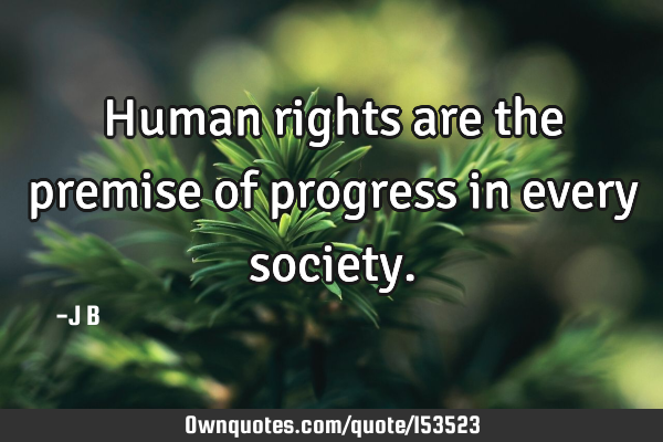 Human rights are the premise of progress in every