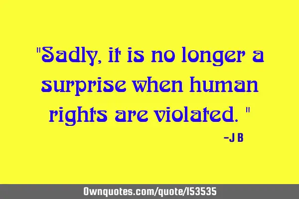 Sadly, it is no longer a surprise when human rights are