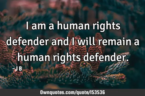 I am a human rights defender and I will remain a human rights