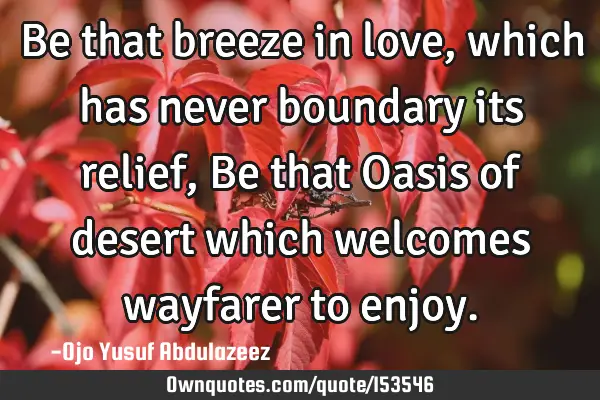 Be that breeze in love, which has never boundary its relief, Be that Oasis of desert which welcomes
