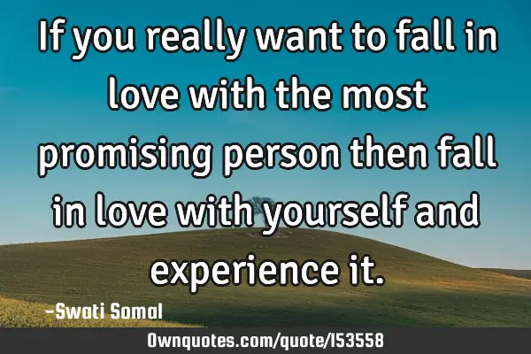 If you really want to fall in love with the most promising person then fall in love with yourself