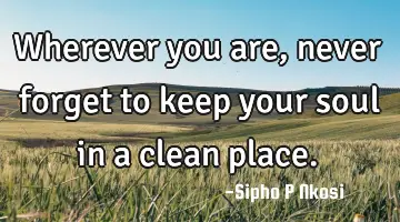 Wherever you are, never forget to keep your soul in a clean