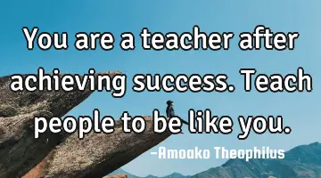 You are a teacher after achieving success. Teach people to be like