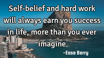 Self-belief and hard work will always earn you success in life, more than you ever