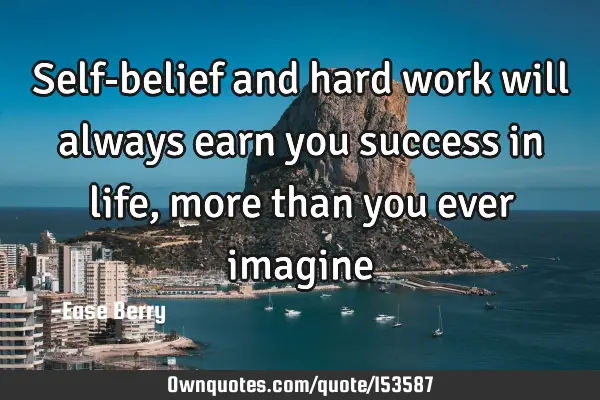 Self-belief and hard work will always earn you success in life, more than you ever