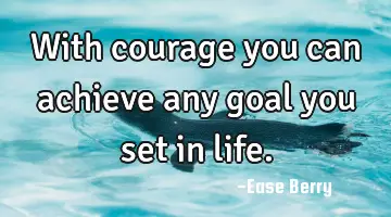 with courage you can achieve any goal you set in