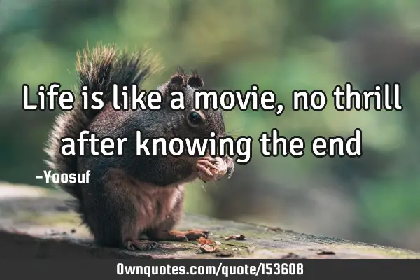 Life is like a movie, no thrill after knowing the