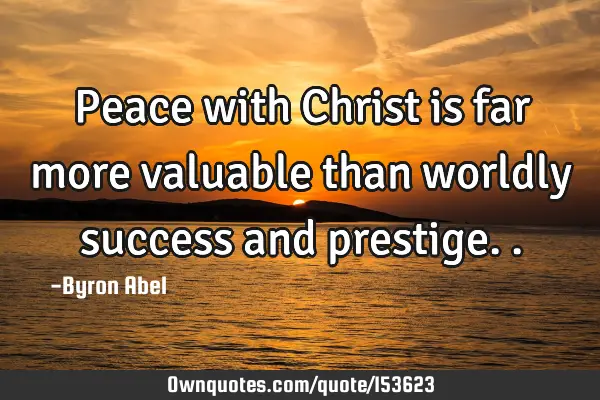 Peace with Christ is far more valuable than worldly success and