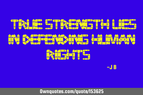 True strength lies in defending human