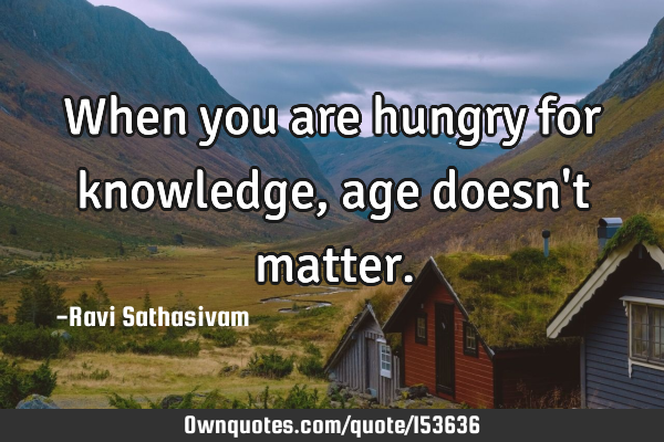 When you are hungry for knowledge, age doesn