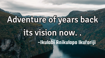 Adventure of years back its vision now..