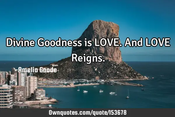 Divine Goodness is LOVE. And LOVE R