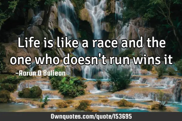 Life is like a race and the one who doesn