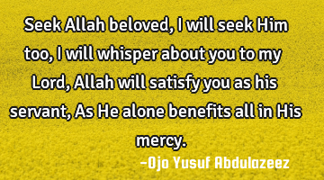 Seek Allah beloved, I will seek Him too, I will whisper about you to my Lord, Allah will satisfy