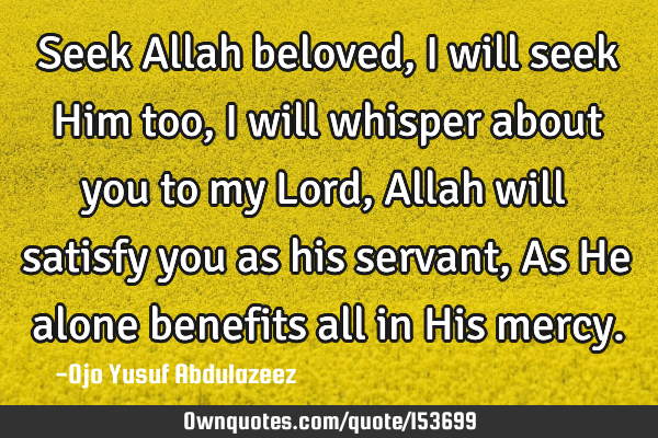 Seek Allah beloved, I will seek Him too, I will whisper about you to my Lord, Allah will satisfy