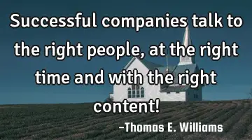 Successful companies talk to the right people, at the right time and with the right content!
