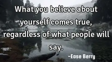 what you believe about yourself comes true, regardless of what people will