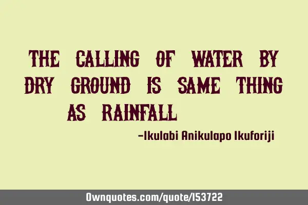 The calling for water by dry ground is same thing as