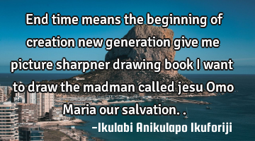 End time means the beginning of creation new generation give me picture sharpner drawing book I