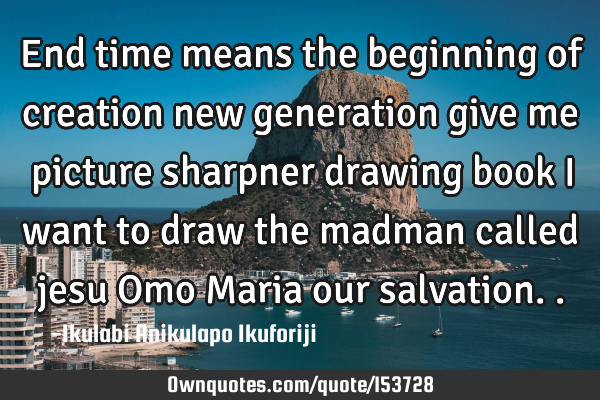 End time means the beginning of creation new generation give me picture sharpner drawing book I