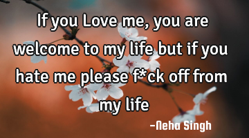 If you Love me, you are welcome to my life but if you hate me please f*ck off from my life