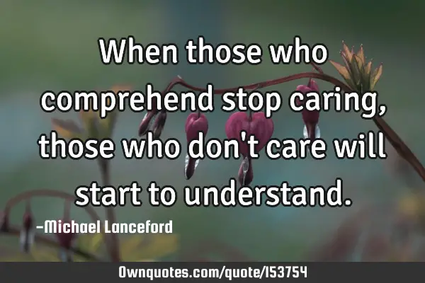 When those who comprehend stop caring, those who don