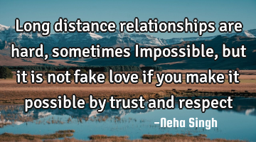 Long distance relationships are hard, sometimes Impossible, but it is not fake love if you make it