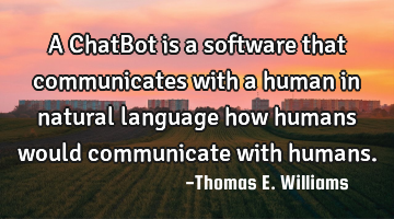 A ChatBot is a software that communicates with a human in natural language how humans would