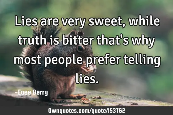 Lies are very sweet, while truth is bitter that