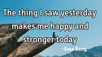 The thing I saw yesterday makes me happy and stronger today