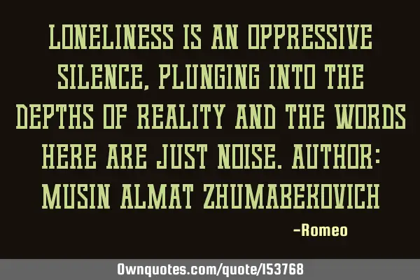 Loneliness is an oppressive silence, plunging into the depths of reality and the words here are