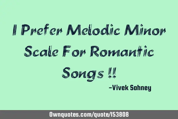 I Prefer Melodic Minor Scale For Romantic Songs !