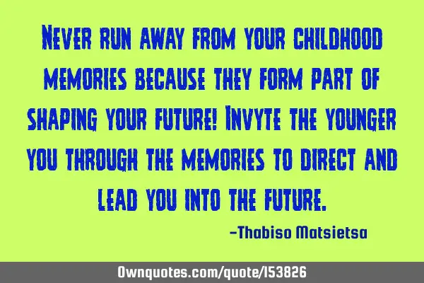 Never run away from your childhood memories because they form part of shaping your future! Invite