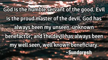 God is the humble servant of the good. Evil is the proud master of the devil. God has always been