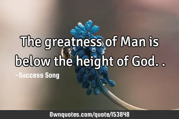 The greatness of Man is below the height of G