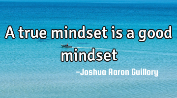 A true mindset is a good mindset