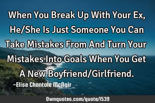 When You Break Up With Your Ex, He/She Is Just Someone You Can Take Mistakes From And Turn Your M
