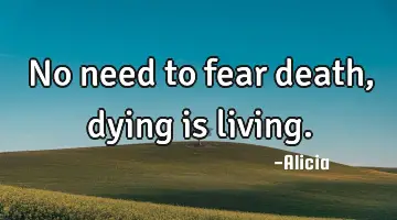 No need to fear death, dying is