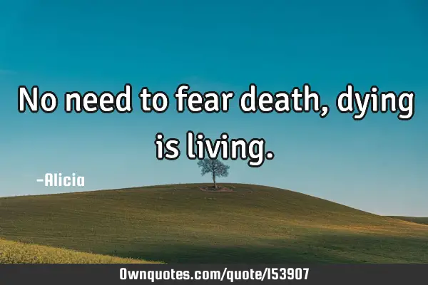 No need to fear death, dying is