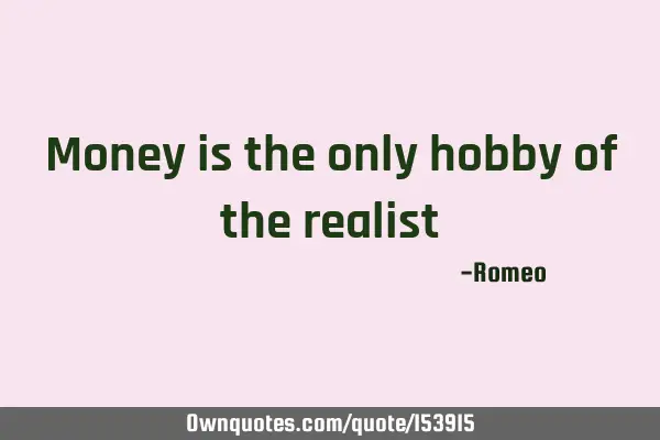 Money is the only hobby of the realist