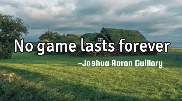 No game lasts forever