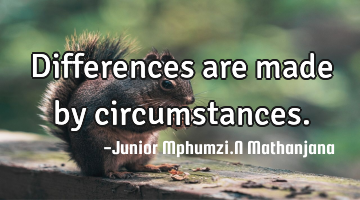 Differences are made by circumstances.
