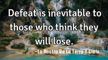 Defeat is inevitable to those who think they will lose.
